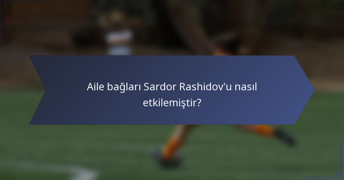 Aile bağları Sardor Rashidov'u nasıl etkilemiştir?