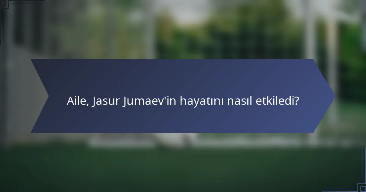 Aile, Jasur Jumaev'in hayatını nasıl etkiledi?