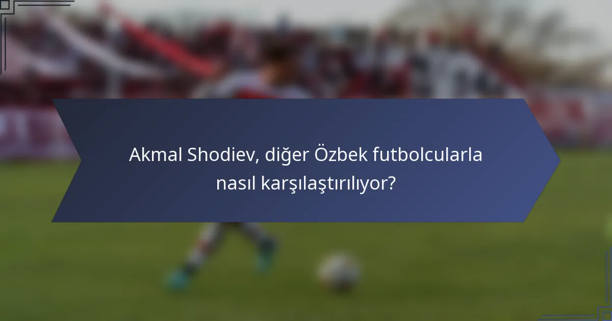 Akmal Shodiev, diğer Özbek futbolcularla nasıl karşılaştırılıyor?