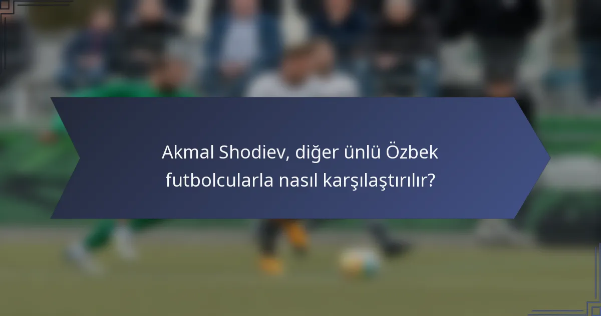 Akmal Shodiev, diğer ünlü Özbek futbolcularla nasıl karşılaştırılır?