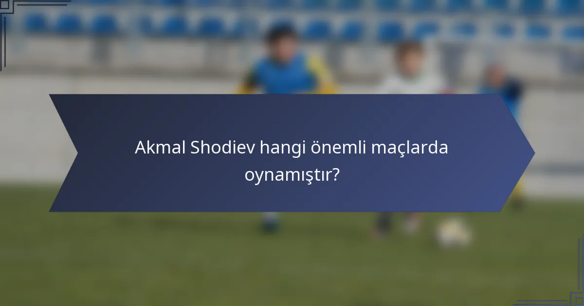 Akmal Shodiev hangi önemli maçlarda oynamıştır?