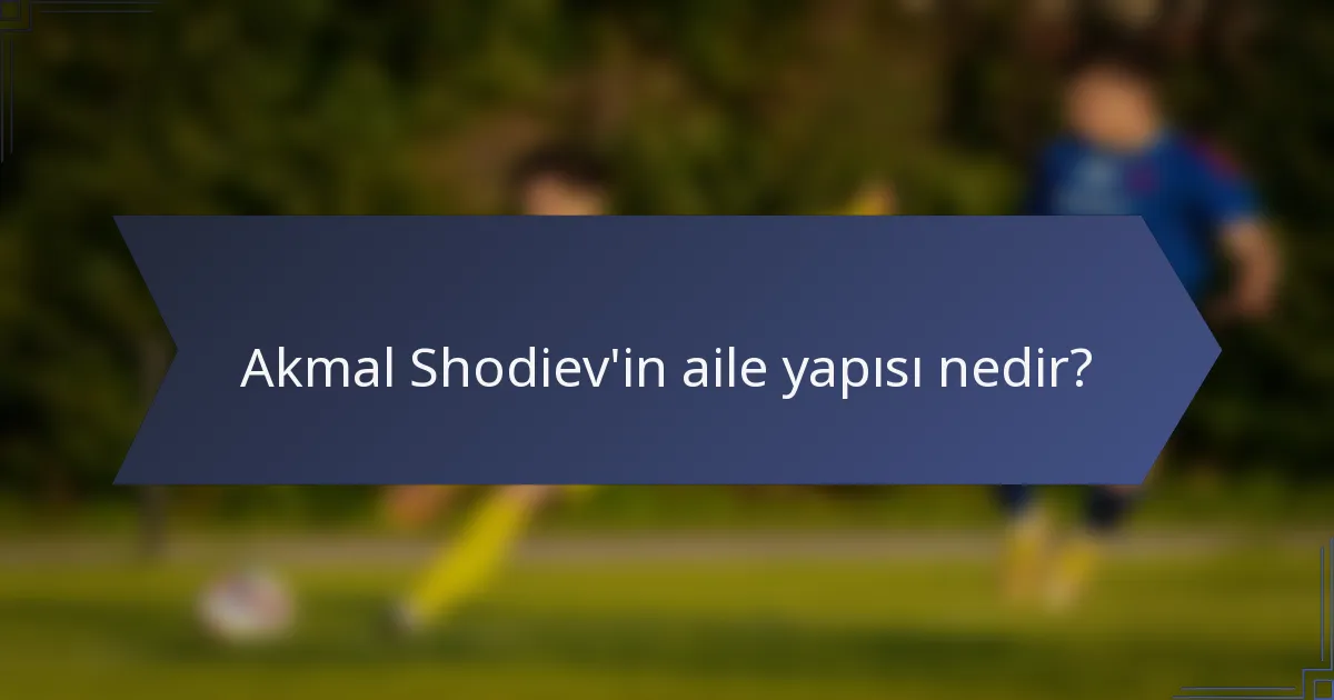 Akmal Shodiev'in aile yapısı nedir?