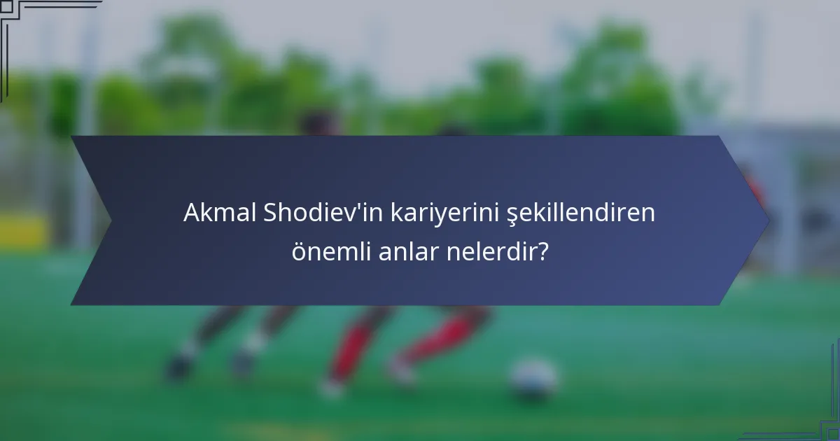 Akmal Shodiev'in kariyerini şekillendiren önemli anlar nelerdir?