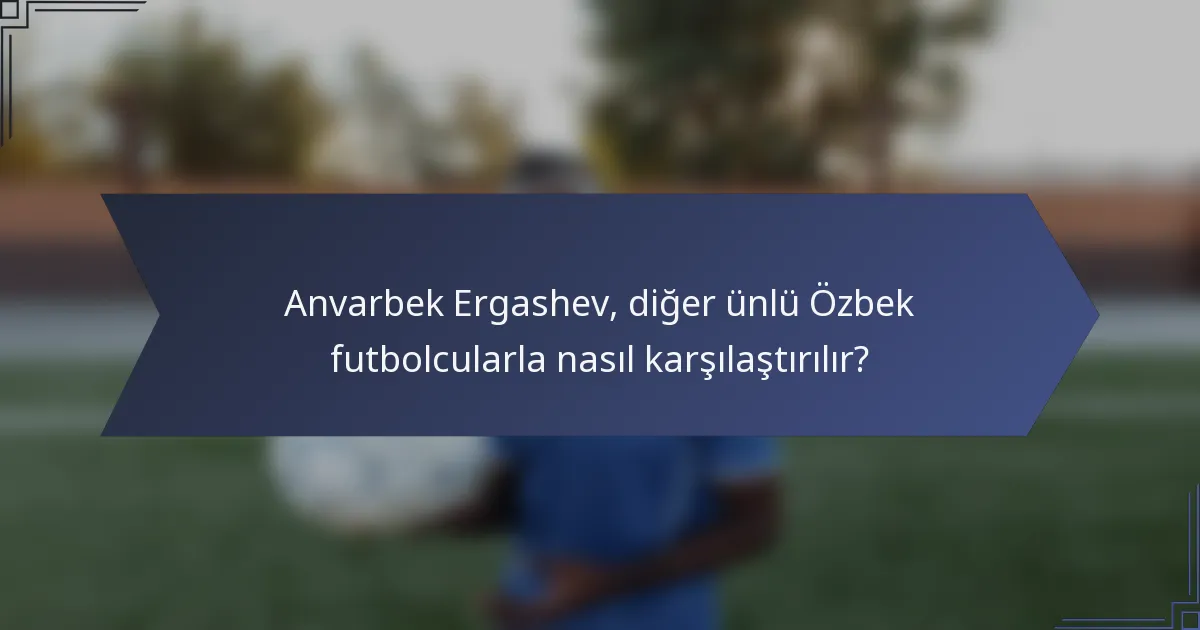 Anvarbek Ergashev, diğer ünlü Özbek futbolcularla nasıl karşılaştırılır?