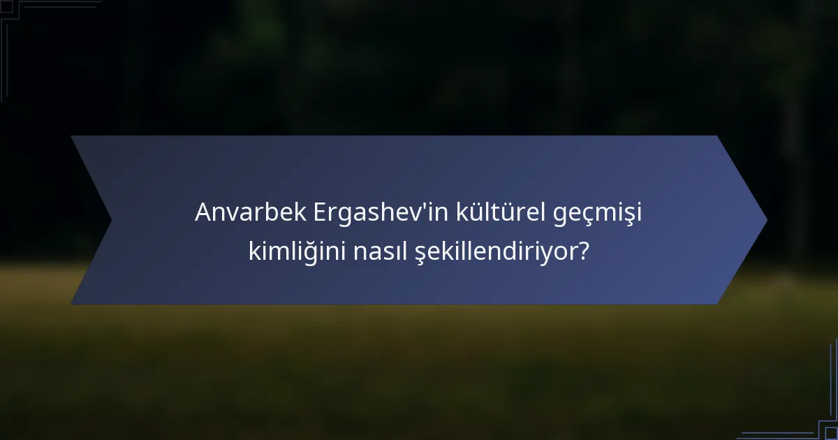 Anvarbek Ergashev'in kültürel geçmişi kimliğini nasıl şekillendiriyor?