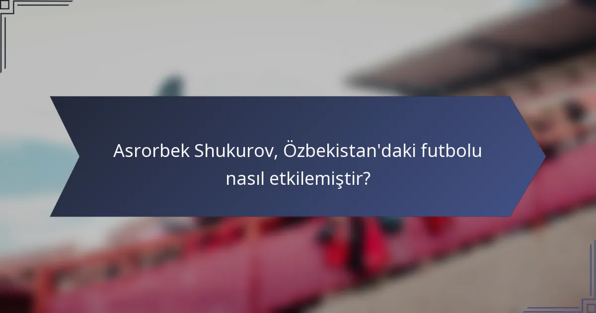 Asrorbek Shukurov, Özbekistan'daki futbolu nasıl etkilemiştir?