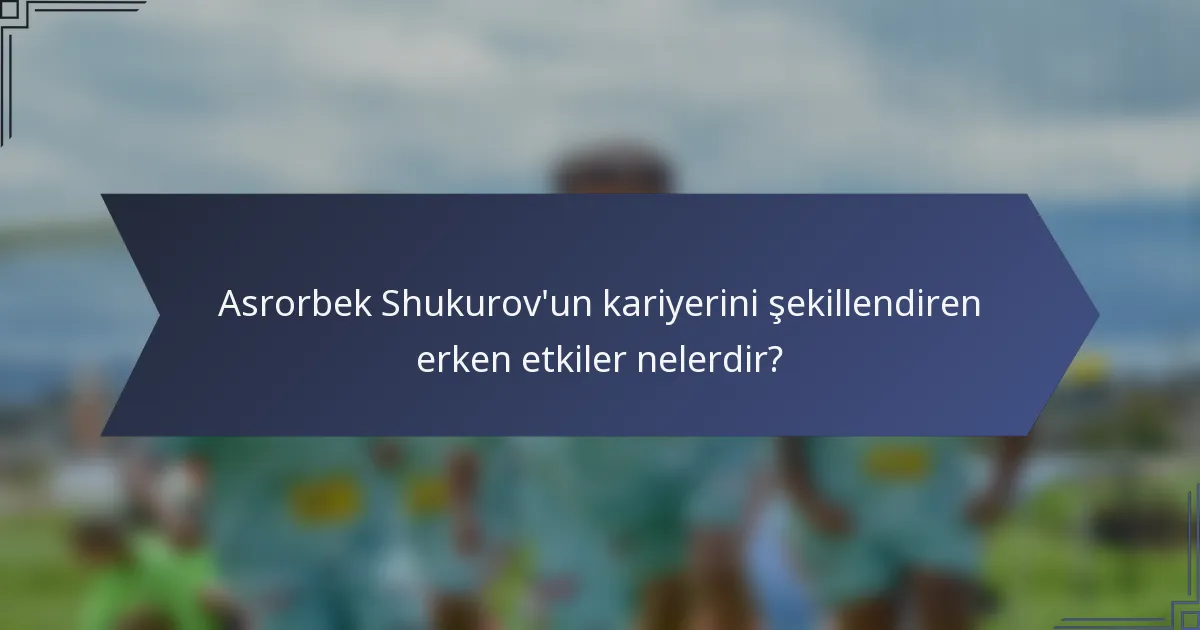 Asrorbek Shukurov'un kariyerini şekillendiren erken etkiler nelerdir?