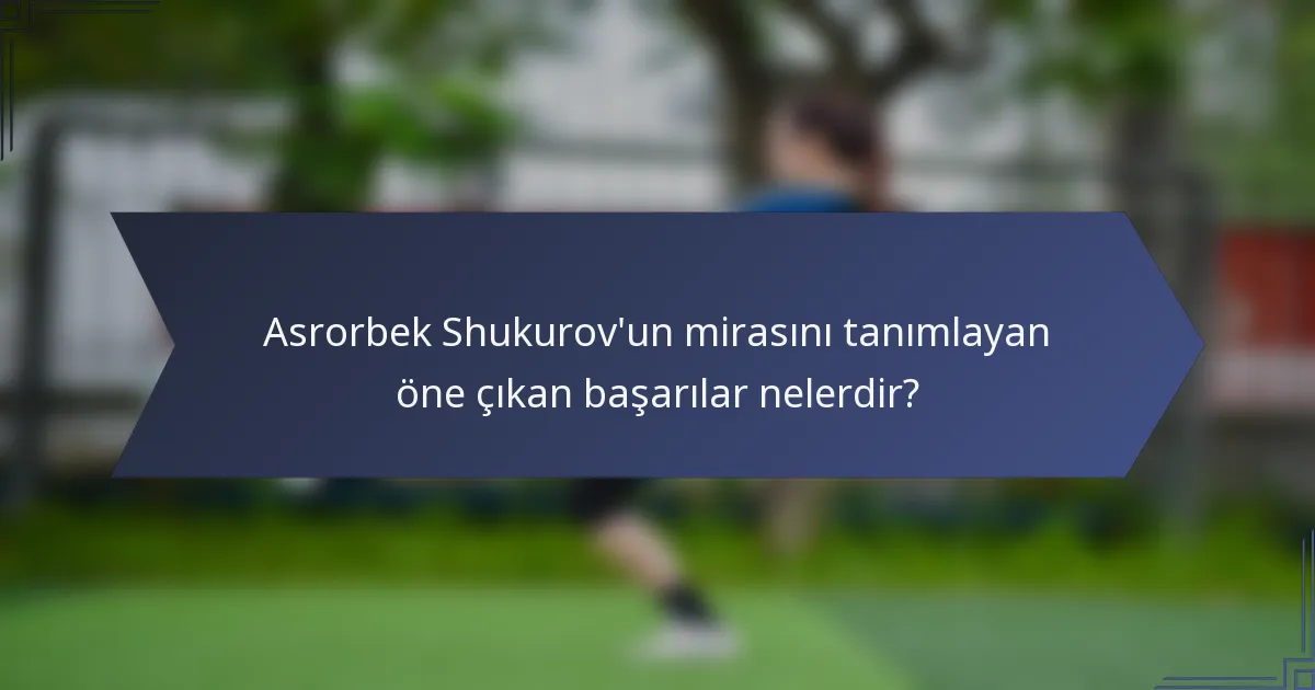 Asrorbek Shukurov'un mirasını tanımlayan öne çıkan başarılar nelerdir?