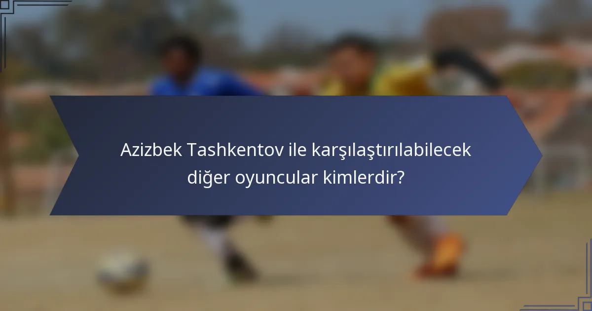 Azizbek Tashkentov ile karşılaştırılabilecek diğer oyuncular kimlerdir?