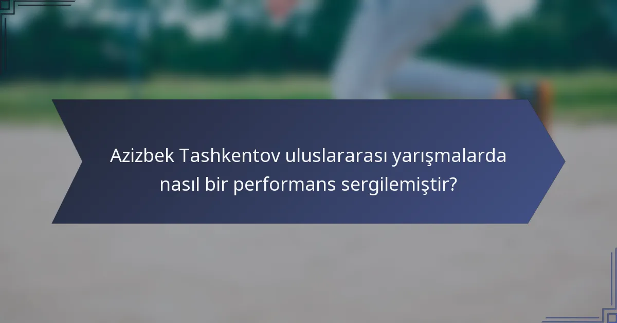 Azizbek Tashkentov uluslararası yarışmalarda nasıl bir performans sergilemiştir?