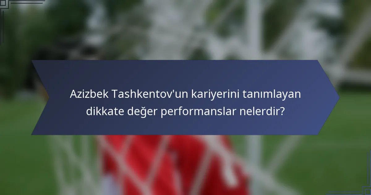 Azizbek Tashkentov'un kariyerini tanımlayan dikkate değer performanslar nelerdir?
