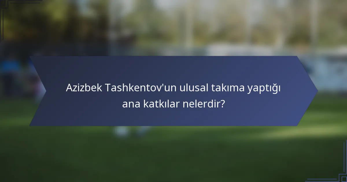 Azizbek Tashkentov'un ulusal takıma yaptığı ana katkılar nelerdir?