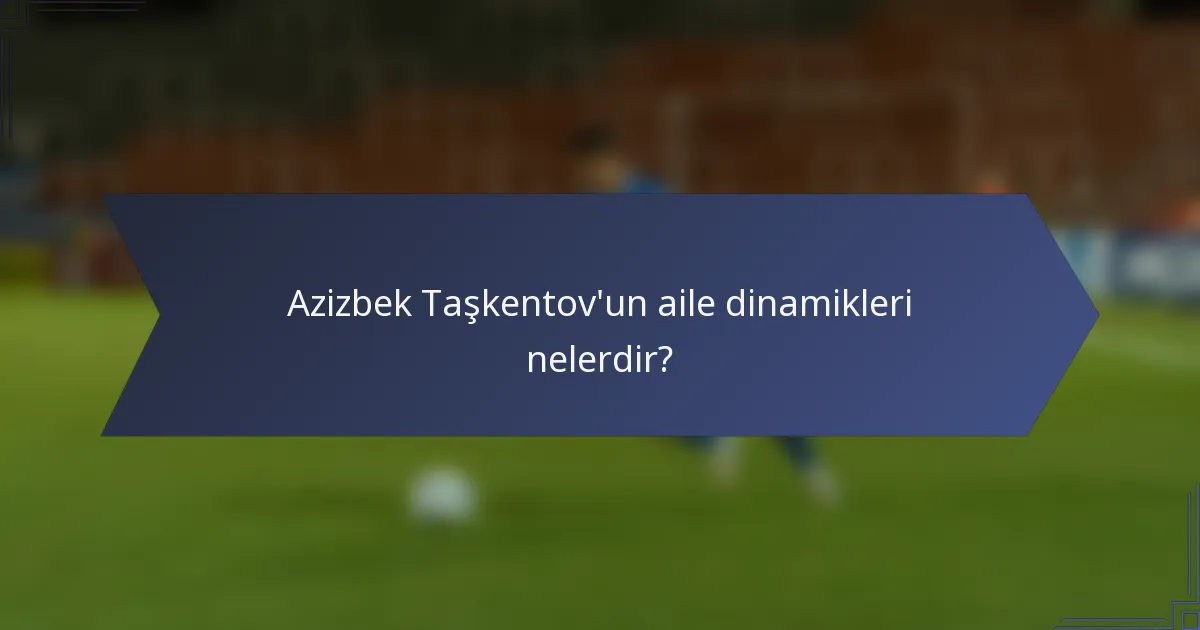 Azizbek Taşkentov'un aile dinamikleri nelerdir?