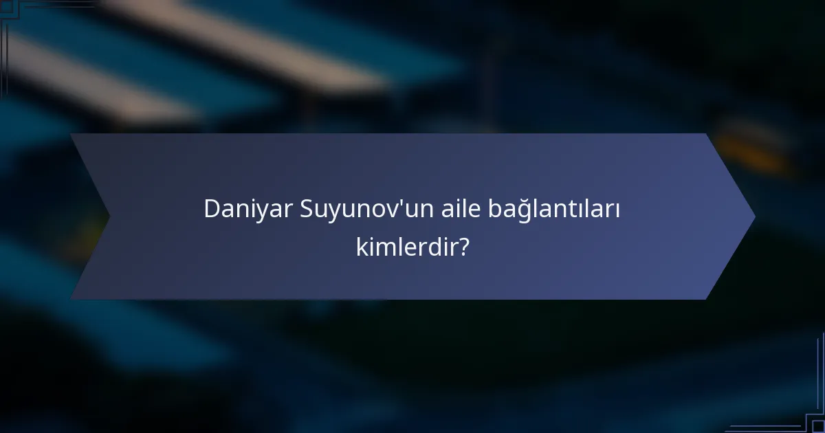 Daniyar Suyunov'un aile bağlantıları kimlerdir?