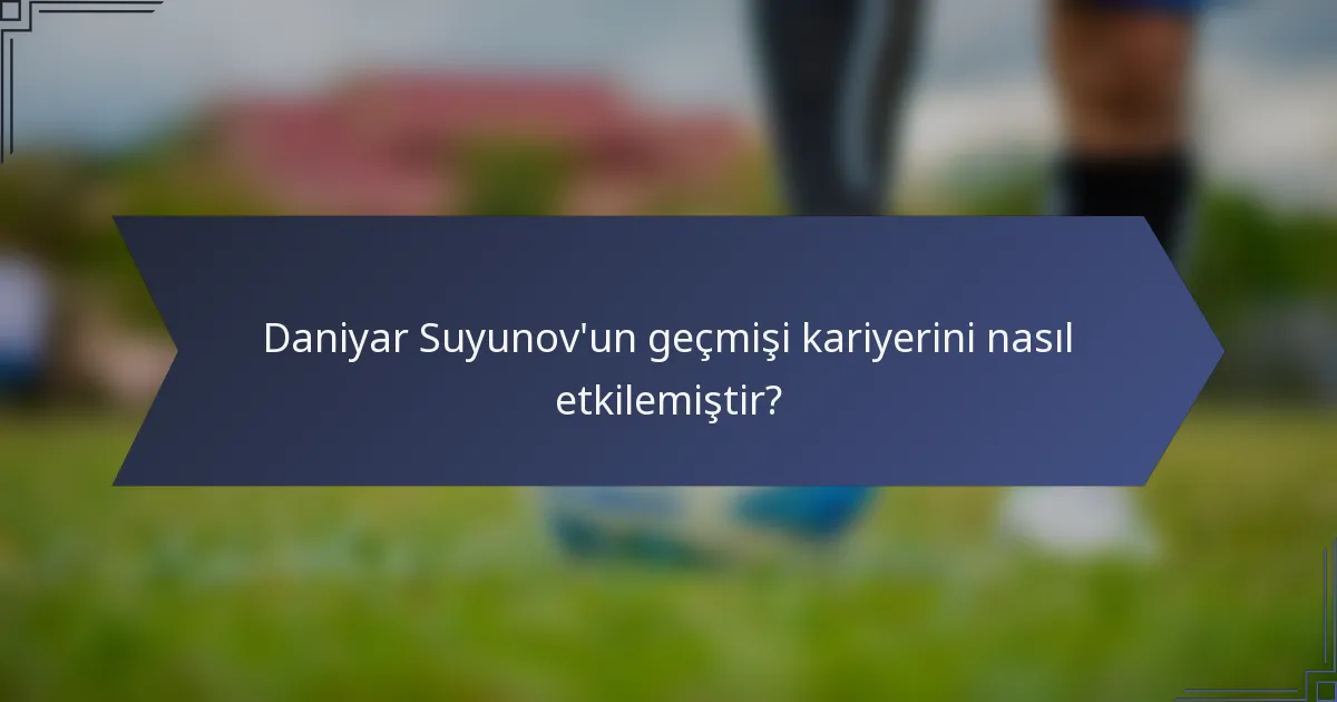 Daniyar Suyunov'un geçmişi kariyerini nasıl etkilemiştir?