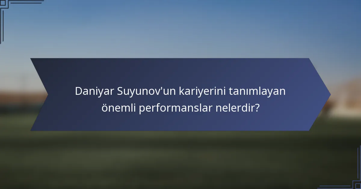 Daniyar Suyunov'un kariyerini tanımlayan önemli performanslar nelerdir?