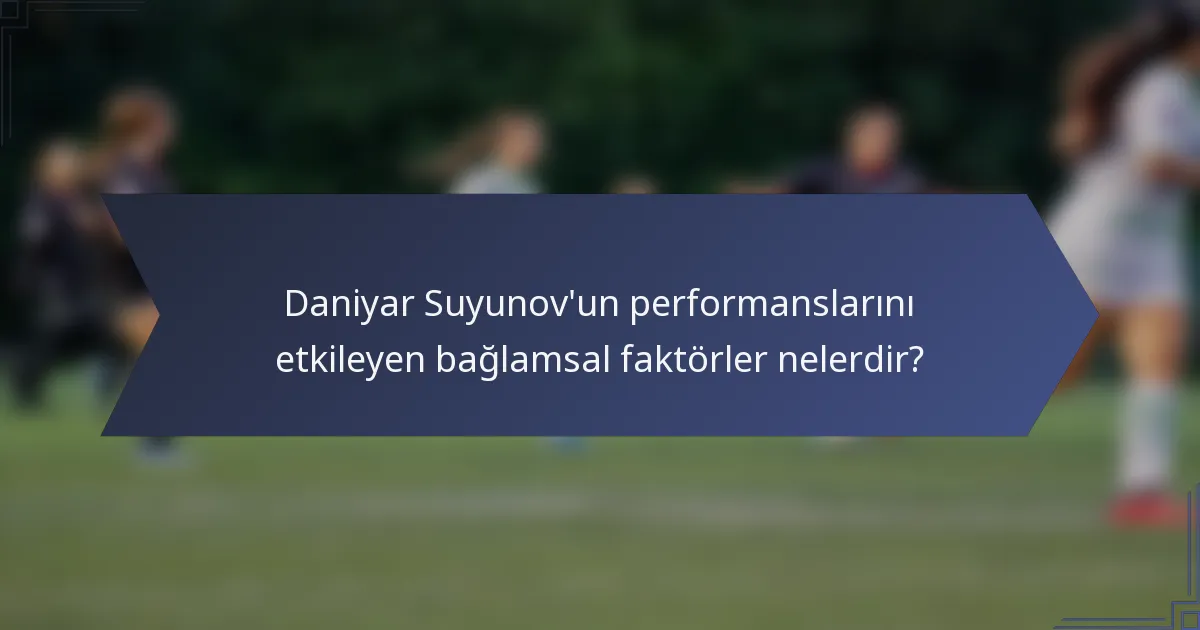 Daniyar Suyunov'un performanslarını etkileyen bağlamsal faktörler nelerdir?
