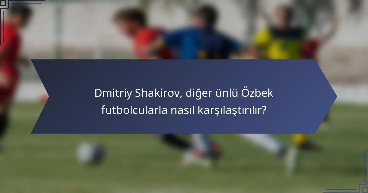 Dmitriy Shakirov, diğer ünlü Özbek futbolcularla nasıl karşılaştırılır?