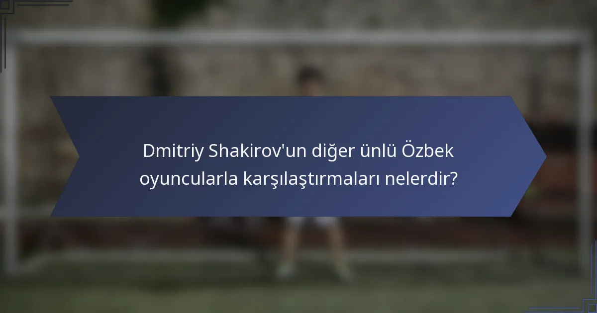 Dmitriy Shakirov'un diğer ünlü Özbek oyuncularla karşılaştırmaları nelerdir?