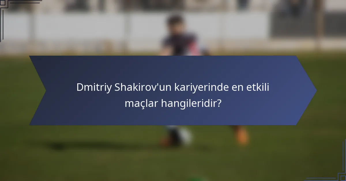 Dmitriy Shakirov'un kariyerinde en etkili maçlar hangileridir?
