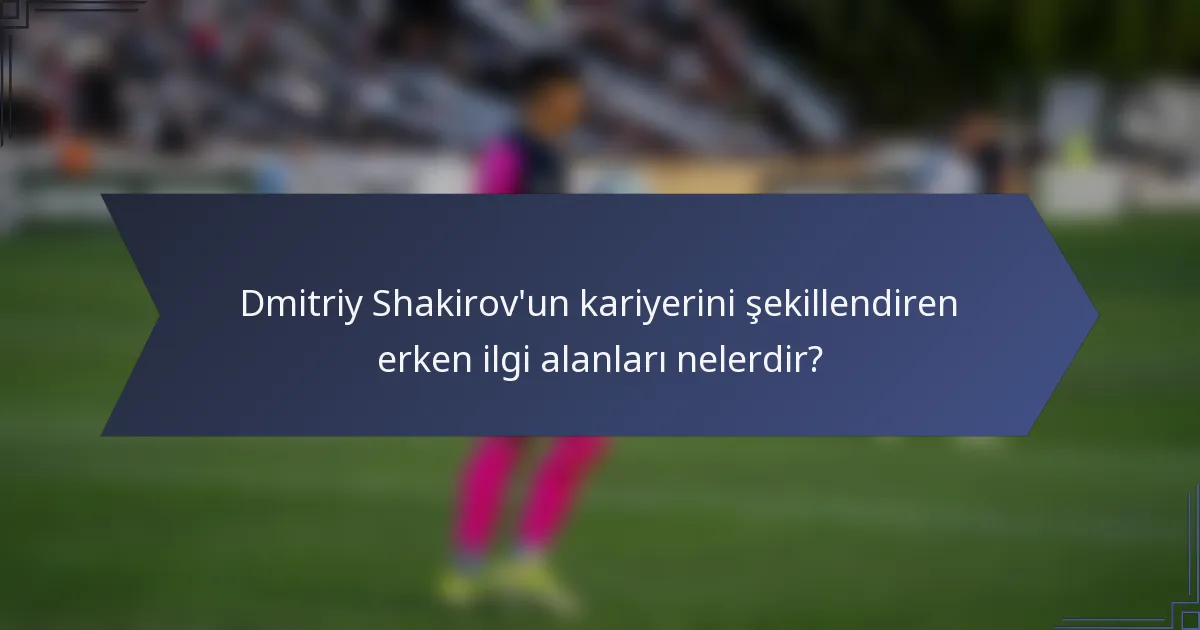 Dmitriy Shakirov'un kariyerini şekillendiren erken ilgi alanları nelerdir?