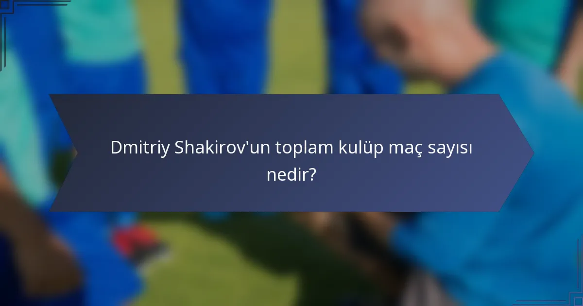 Dmitriy Shakirov'un toplam kulüp maç sayısı nedir?
