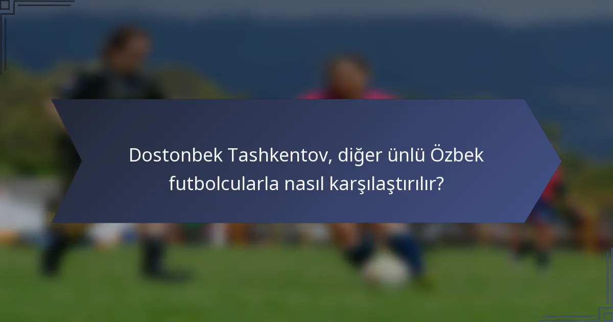 Dostonbek Tashkentov, diğer ünlü Özbek futbolcularla nasıl karşılaştırılır?