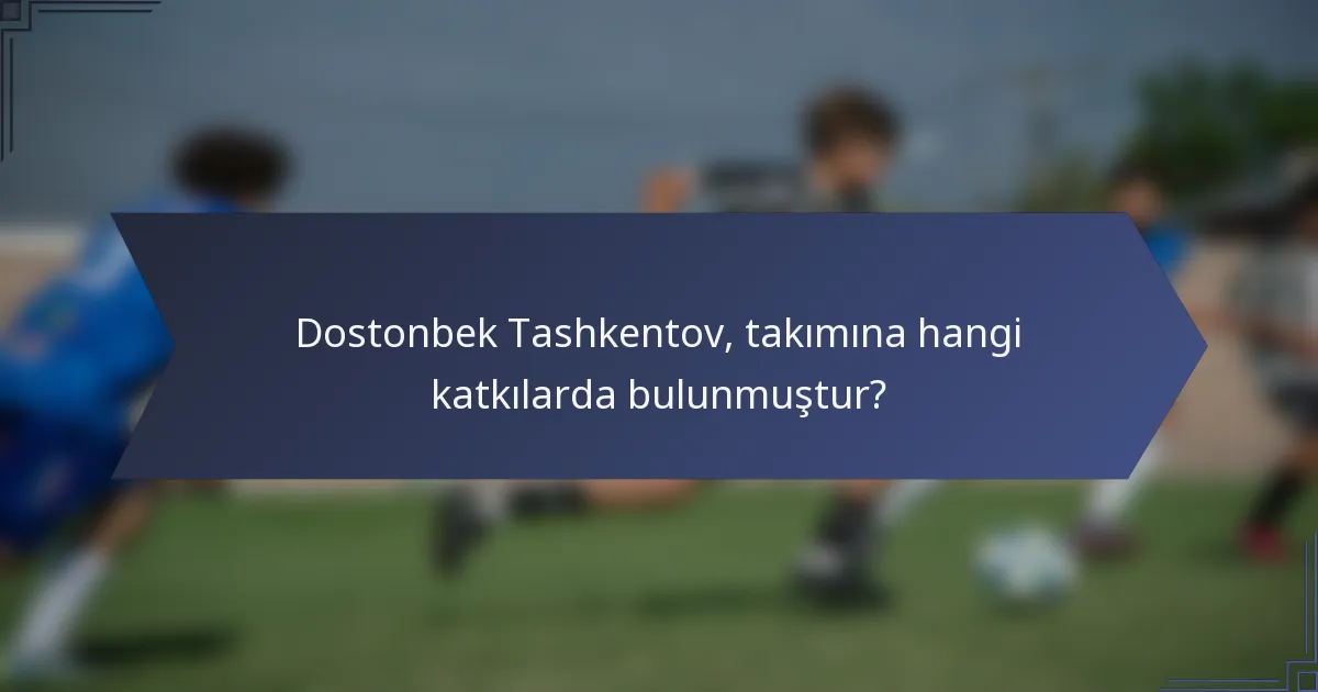 Dostonbek Tashkentov, takımına hangi katkılarda bulunmuştur?