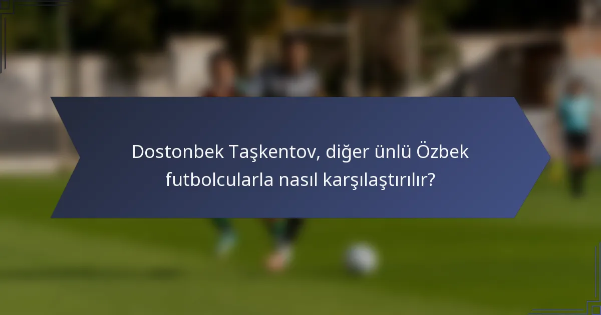 Dostonbek Taşkentov, diğer ünlü Özbek futbolcularla nasıl karşılaştırılır?