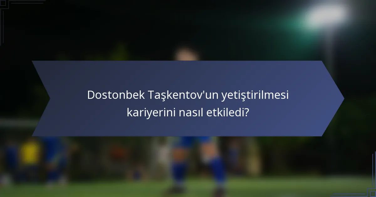 Dostonbek Taşkentov'un yetiştirilmesi kariyerini nasıl etkiledi?
