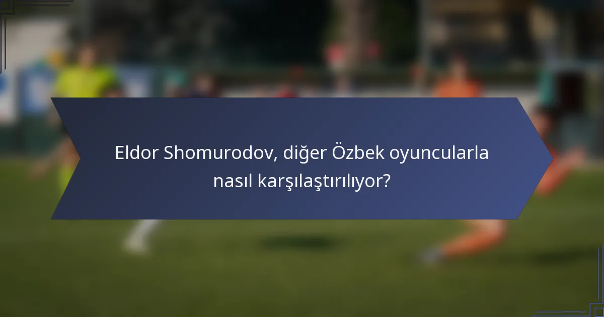 Eldor Shomurodov, diğer Özbek oyuncularla nasıl karşılaştırılıyor?