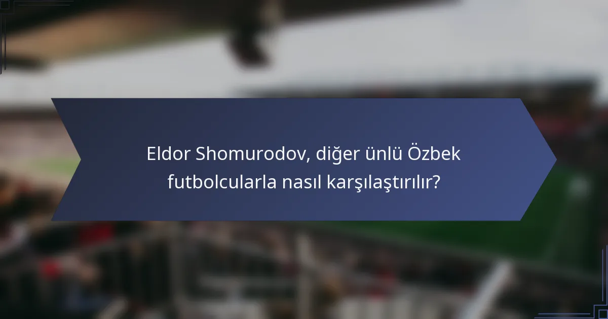 Eldor Shomurodov, diğer ünlü Özbek futbolcularla nasıl karşılaştırılır?