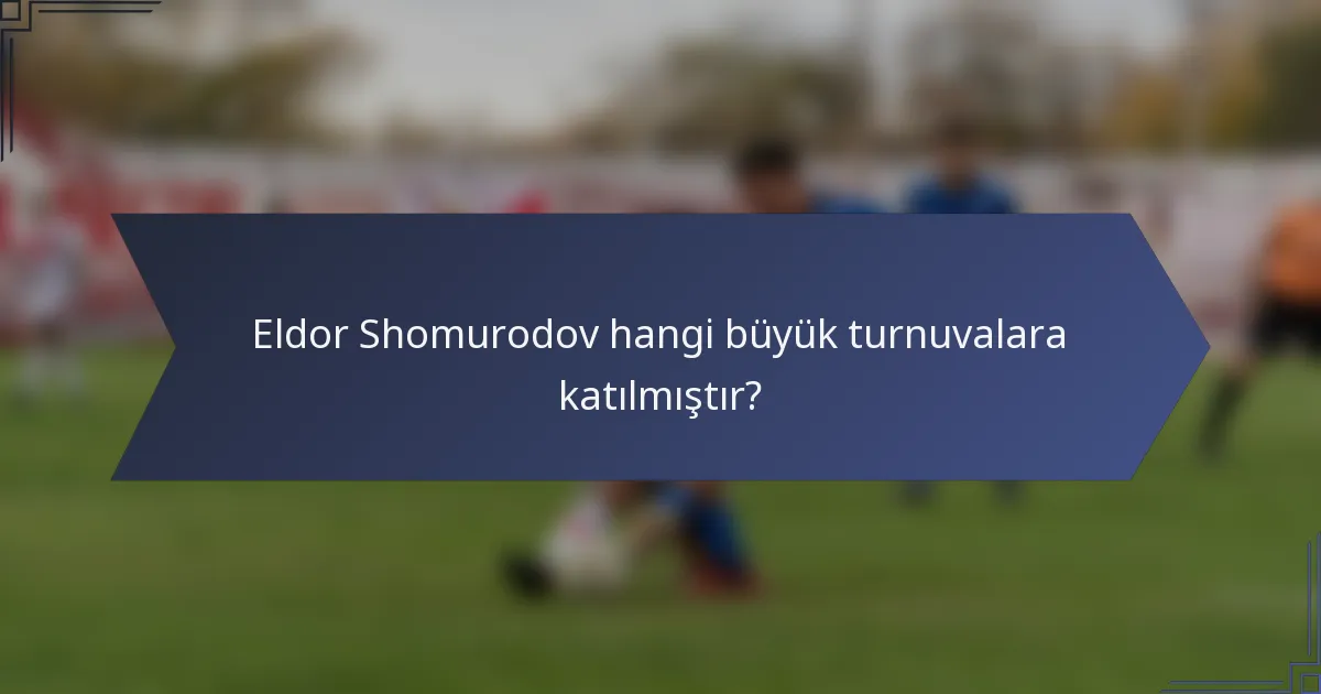 Eldor Shomurodov hangi büyük turnuvalara katılmıştır?