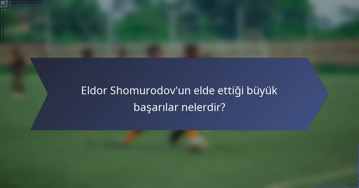 Eldor Shomurodov'un elde ettiği büyük başarılar nelerdir?