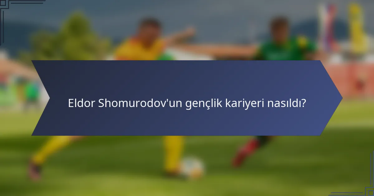 Eldor Shomurodov'un gençlik kariyeri nasıldı?