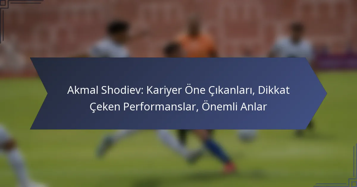 Akmal Shodiev: Kariyer Öne Çıkanları, Dikkat Çeken Performanslar, Önemli Anlar