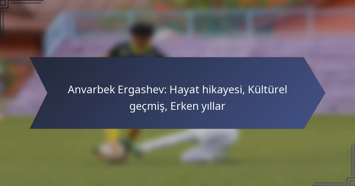 Anvarbek Ergashev: Hayat hikayesi, Kültürel geçmiş, Erken yıllar