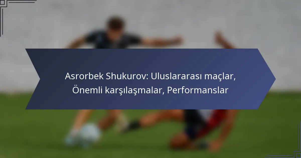 Asrorbek Shukurov: Uluslararası maçlar, Önemli karşılaşmalar, Performanslar