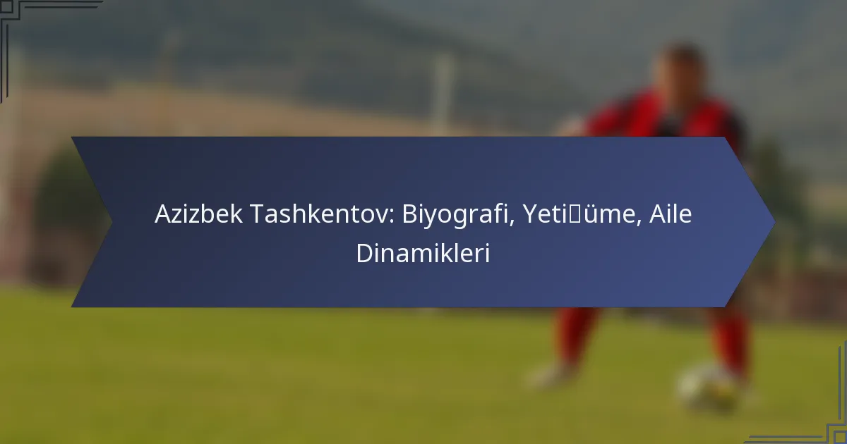 Azizbek Tashkentov: Biyografi, Yetişme, Aile Dinamikleri