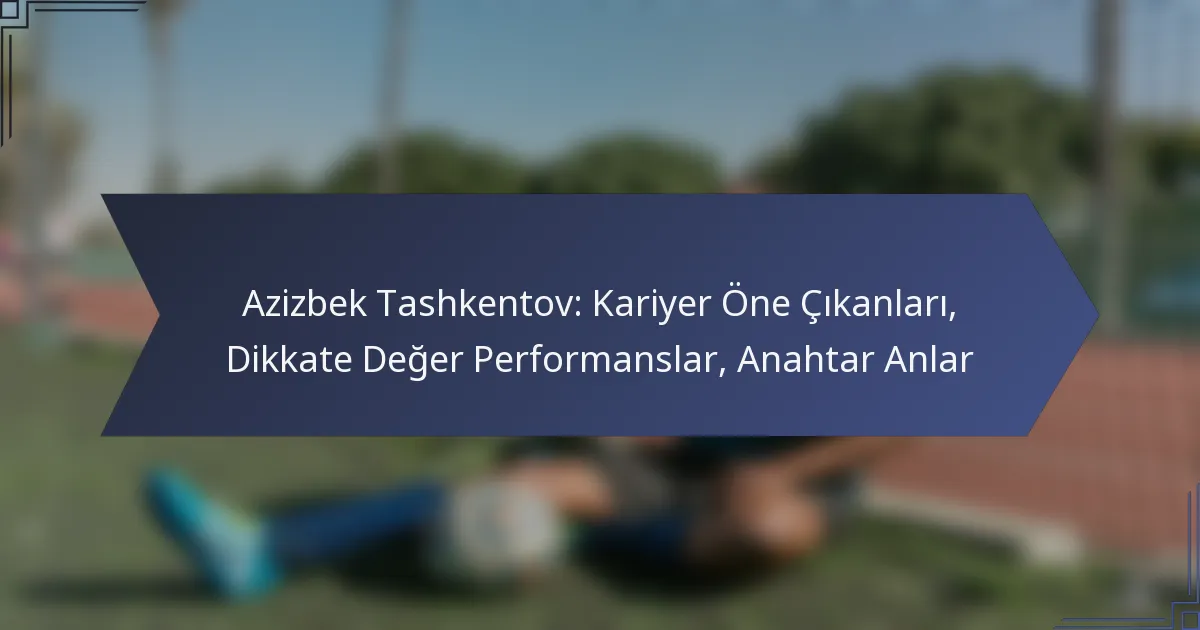 Azizbek Tashkentov: Kariyer Öne Çıkanları, Dikkate Değer Performanslar, Anahtar Anlar
