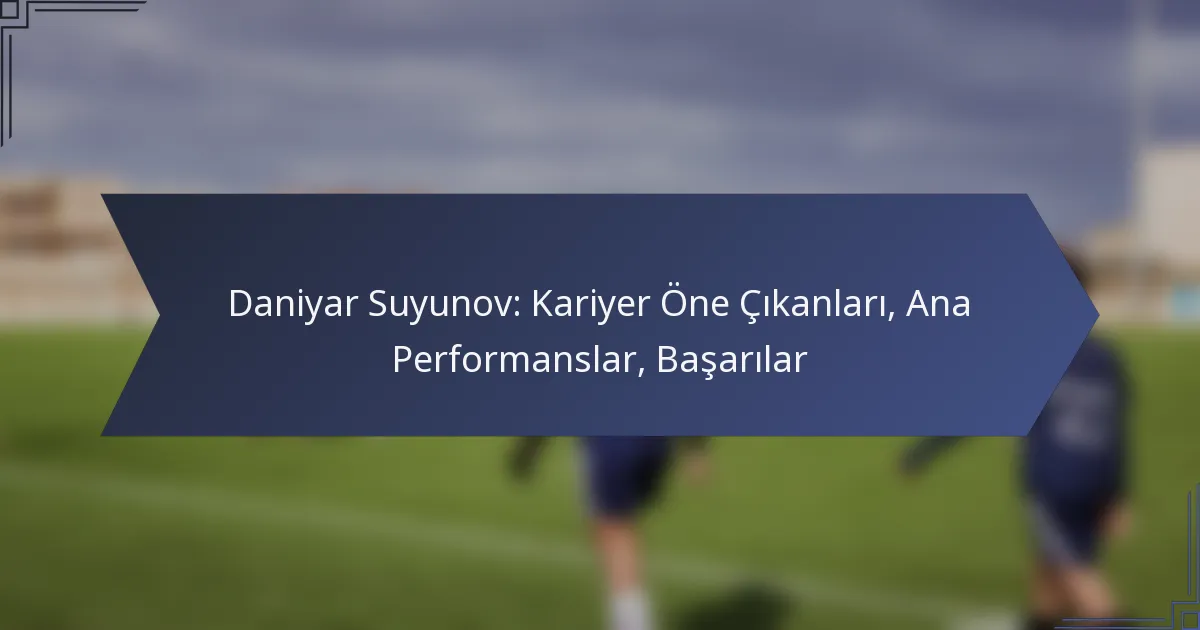 Daniyar Suyunov: Kariyer Öne Çıkanları, Ana Performanslar, Başarılar