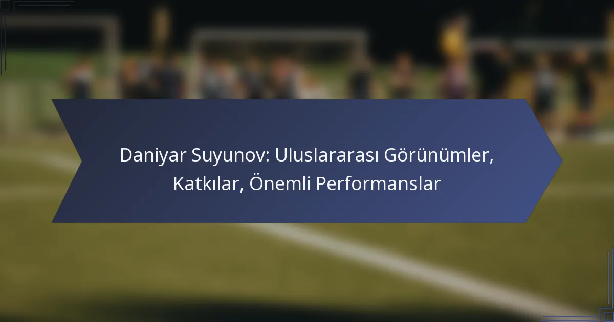 Daniyar Suyunov: Uluslararası Görünümler, Katkılar, Önemli Performanslar