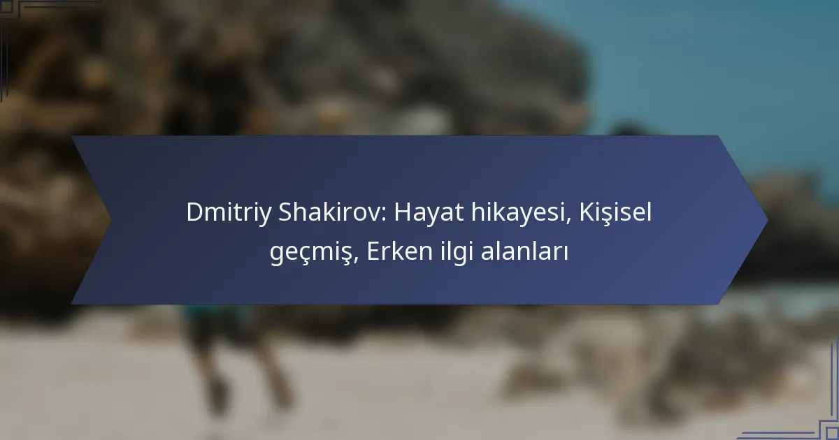 Dmitriy Shakirov: Hayat hikayesi, Kişisel geçmiş, Erken ilgi alanları