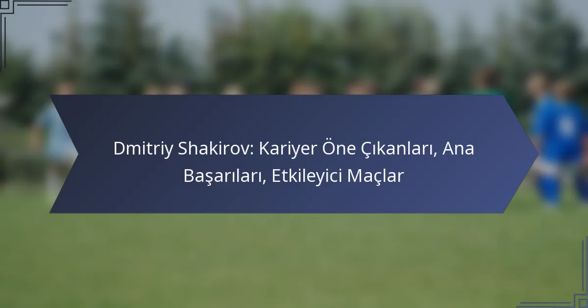 Dmitriy Shakirov: Kariyer Öne Çıkanları, Ana Başarıları, Etkileyici Maçlar