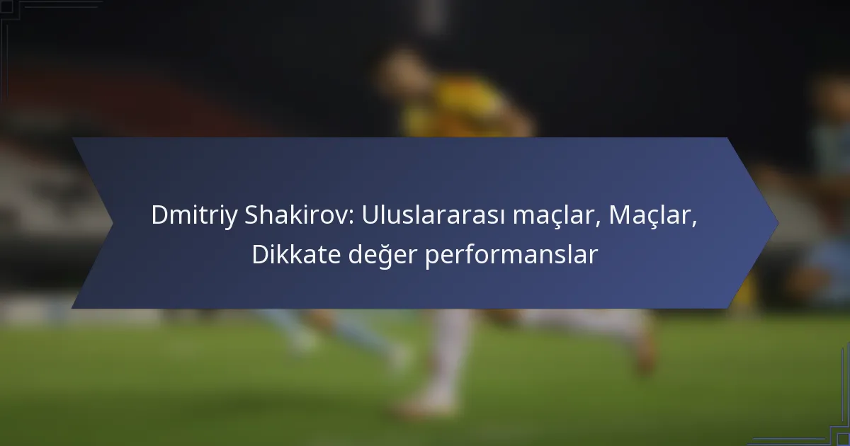Dmitriy Shakirov: Uluslararası maçlar, Maçlar, Dikkate değer performanslar