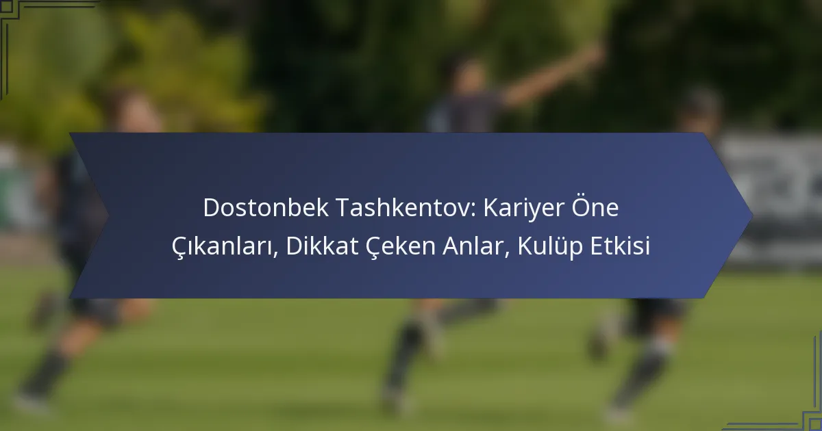 Dostonbek Tashkentov: Kariyer Öne Çıkanları, Dikkat Çeken Anlar, Kulüp Etkisi
