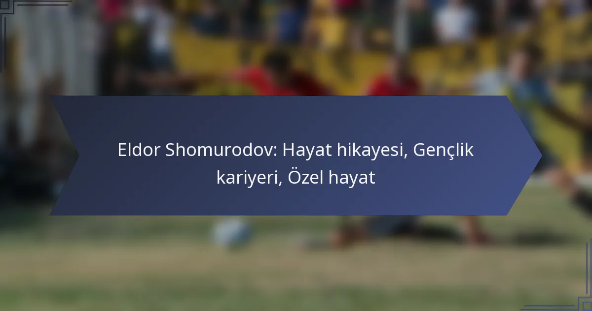 Eldor Shomurodov: Hayat hikayesi, Gençlik kariyeri, Özel hayat