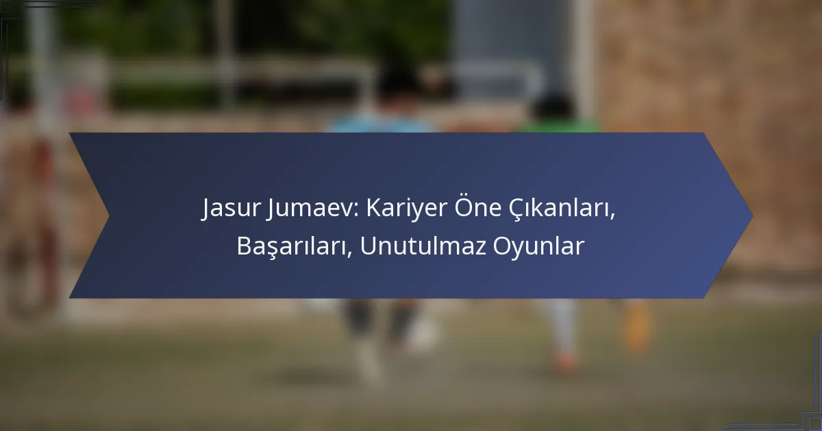 Jasur Jumaev: Kariyer Öne Çıkanları, Başarıları, Unutulmaz Oyunlar