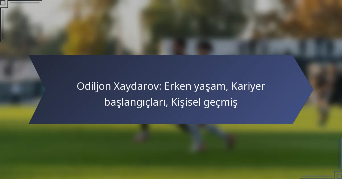 Odiljon Xaydarov: Erken yaşam, Kariyer başlangıçları, Kişisel geçmiş
