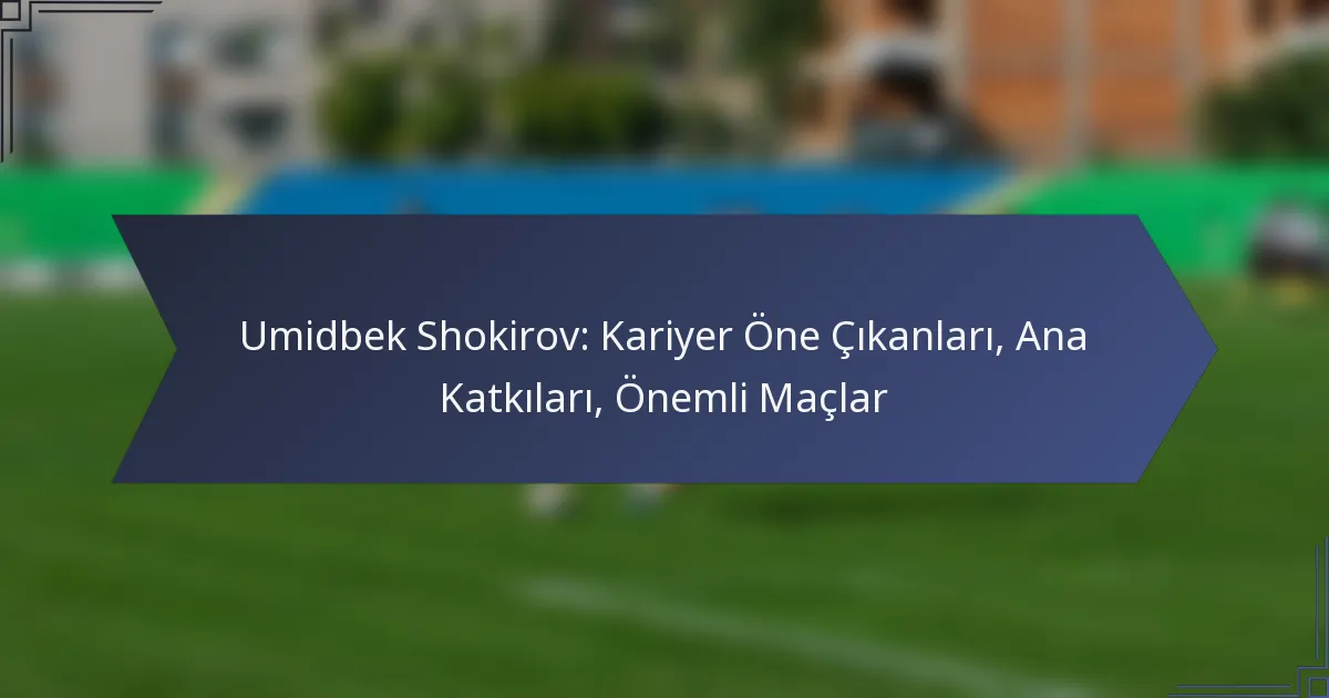Umidbek Shokirov: Kariyer Öne Çıkanları, Ana Katkıları, Önemli Maçlar